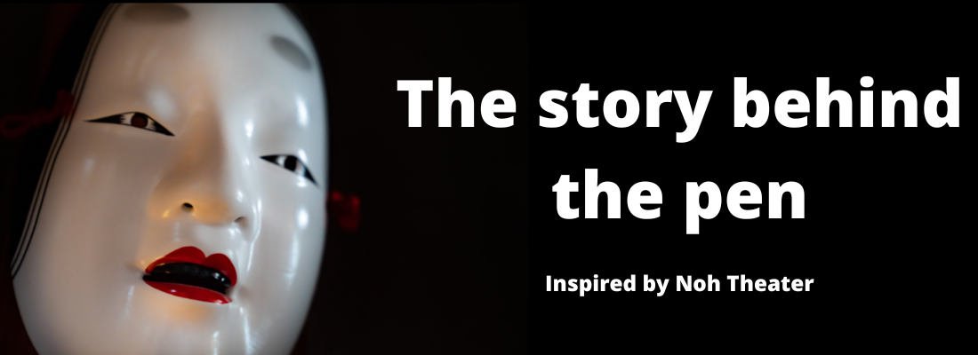 The story behind the pen (inspired by Noh Theater)